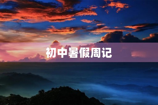 初中暑假周记 初中暑假周记
