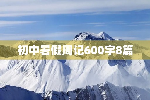 初中暑假周记600字8篇 初中暑假周记600字8篇