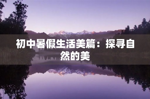 初中暑假生活美篇：探寻自然的美