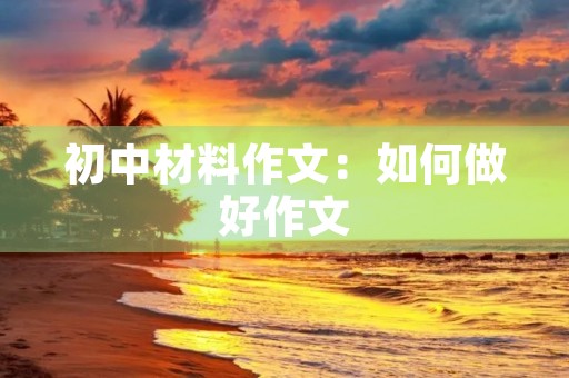 初中材料作文：如何做好作文
