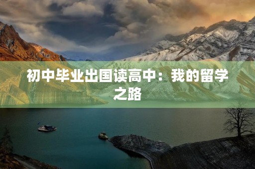 初中毕业出国读高中:我的留学之路 初中毕业出国读高中:我的留学之路