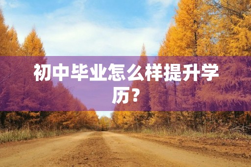 初中毕业怎么样提升学历？