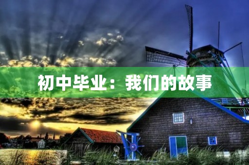 初中毕业:我们的故事 初中毕业:我们的故事