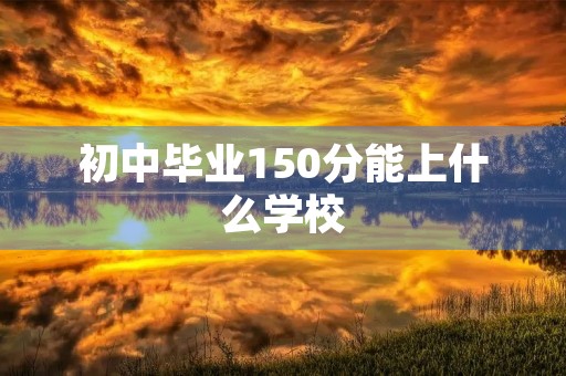 初中毕业150分能上什么学校