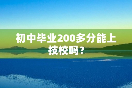初中毕业200多分能上技校吗? 初中毕业200多分能上技校吗?