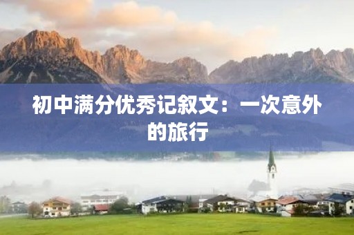 初中满分优秀记叙文:一次意外的旅行 初中满分优秀记叙文:一次意外的旅行