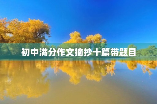 初中满分作文摘抄十篇带题目 初中满分作文摘抄十篇带题目