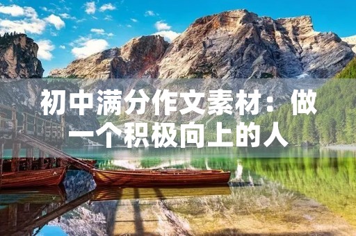初中满分作文素材:做一个积极向上的人 初中满分作文素材:做一个积极向上的人