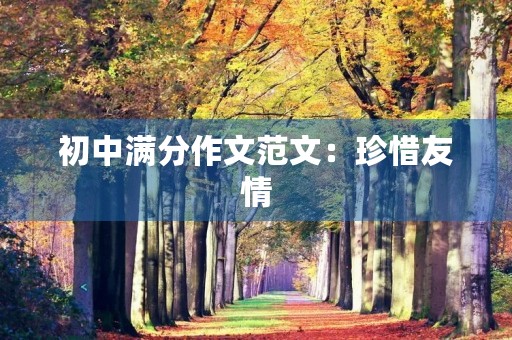 初中满分作文范文:珍惜友情 初中满分作文范文:珍惜友情