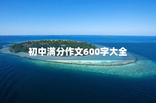 初中满分作文600字大全 初中满分作文600字大全