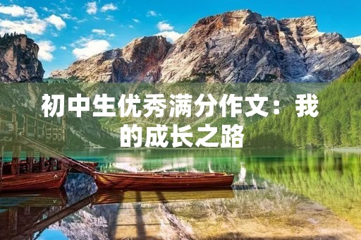 初中生优秀满分作文:我的成长之路 初中生优秀满分作文:我的成长之路