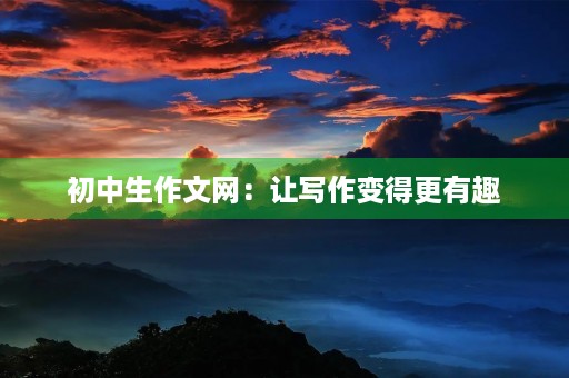 初中生作文网：让写作变得更有趣