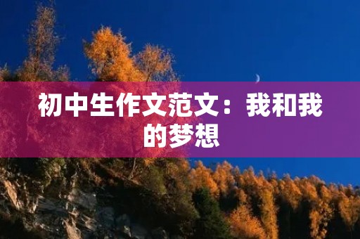 初中生作文范文:我和我的梦想 初中生作文范文:我和我的梦想