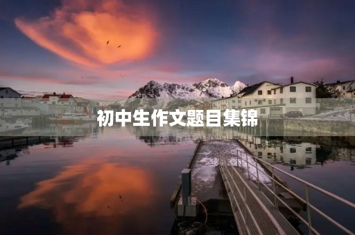 初中生作文题目集锦 初中生作文题目集锦