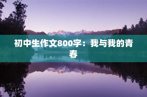 初中生作文800字：我与我的青春