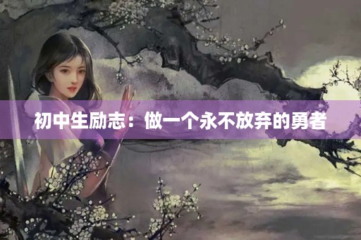 初中生励志:做一个永不放弃的勇者 初中生励志:做一个永不放弃的勇者