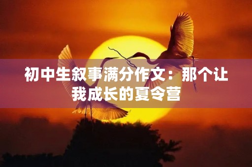 初中生叙事满分作文：那个让我成长的夏令营