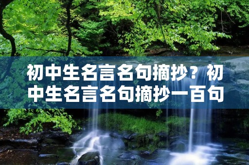 初中生名言名句摘抄？初中生名言名句摘抄一百句