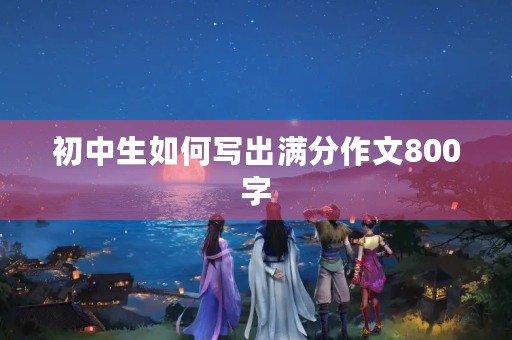 初中生如何写出满分作文800字
