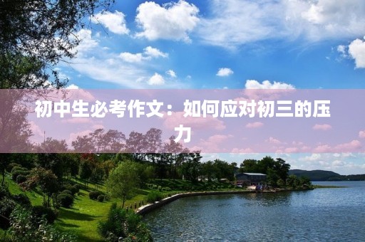 初中生必考作文:如何应对初三的压力 初中生必考作文:如何应对初三的压力
