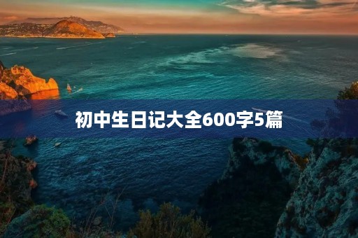 初中生日记大全600字5篇 初中生日记大全600字5篇