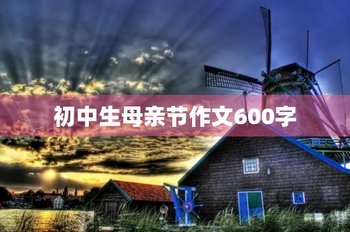 初中生母亲节作文600字 初中生母亲节作文600字