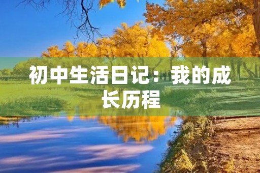 初中生活日记:我的成长历程 初中生活日记:我的成长历程
