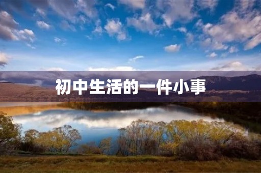 初中生活的一件小事 初中生活的一件小事