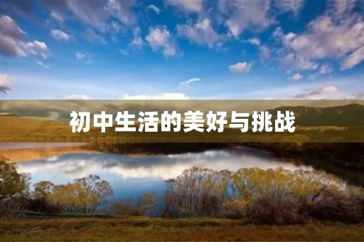 初中生活的美好与挑战 初中生活的美好与挑战