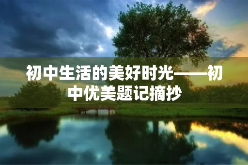 初中生活的美好时光——初中优美题记摘抄