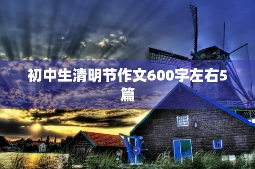 初中生清明节作文600字左右5篇