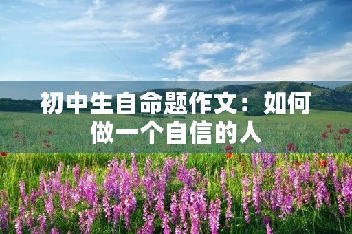初中生自命题作文：如何做一个自信的人