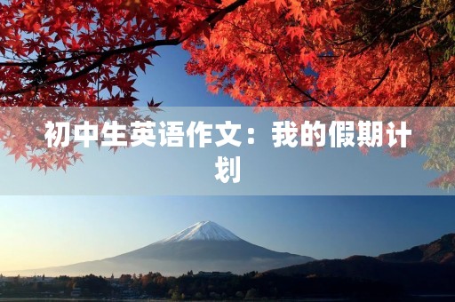 初中生英语作文：我的假期计划