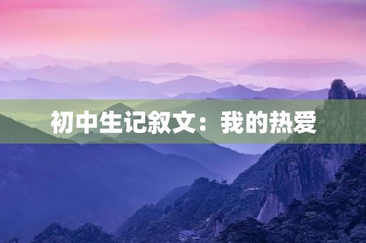 初中生记叙文：我的热爱