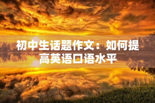 初中生话题作文：如何提高英语口语水平