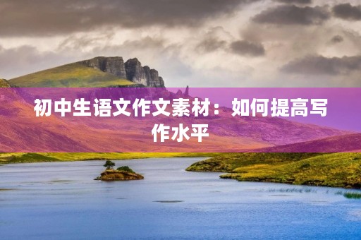 初中生语文作文素材：如何提高写作水平