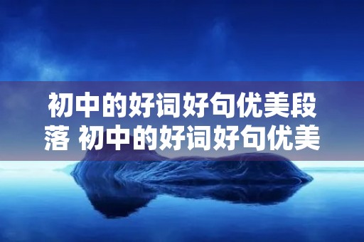 初中的好词好句优美段落 初中的好词好句优美段落100字