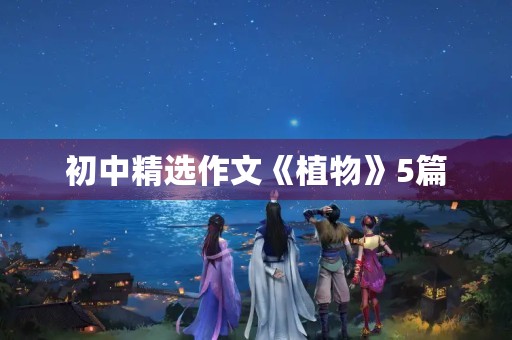 初中精选作文《植物》5篇 初中精选作文《植物》5篇