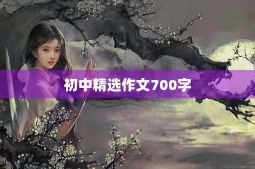 初中精选作文700字 初中精选作文700字