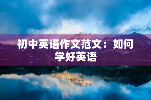 初中英语作文范文:如何学好英语 初中英语作文范文:如何学好英语