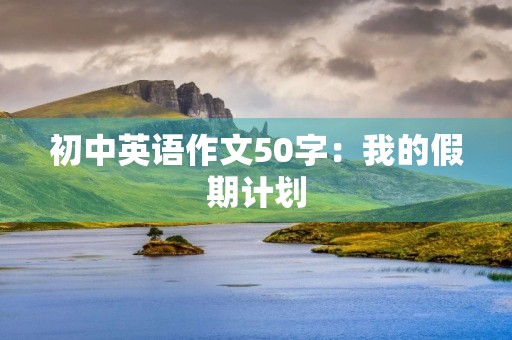 初中英语作文50字：我的假期计划