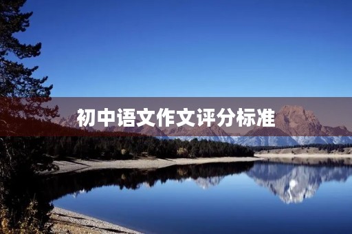 初中语文作文评分标准 初中语文作文评分标准