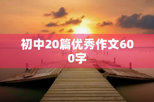 初中20篇优秀作文600字
