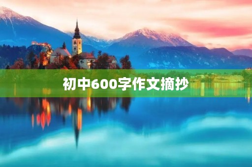 初中600字作文摘抄 初中600字作文摘抄