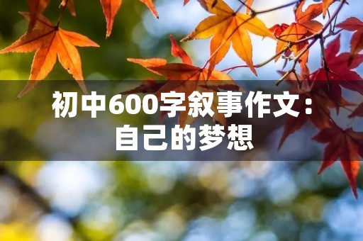 初中600字叙事作文:自己的梦想 初中600字叙事作文:自己的梦想