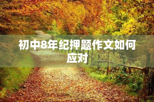 初中8年纪押题作文如何应对