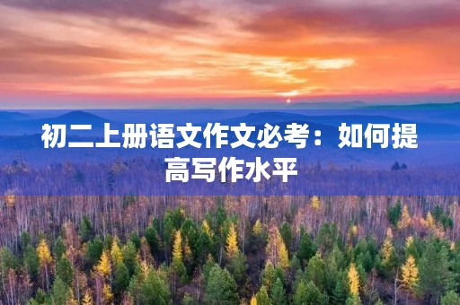 初二上册语文作文必考：如何提高写作水平