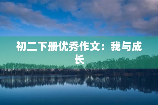 初二下册优秀作文：我与成长