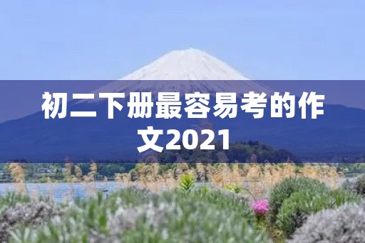 初二下册最容易考的作文2021