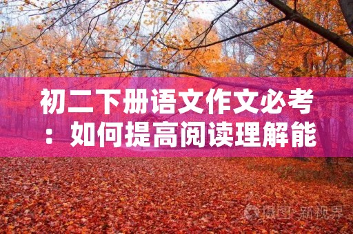 初二下册语文作文必考:如何提高阅读理解能力 初二下册语文作文必考:如何提高阅读理解能力
